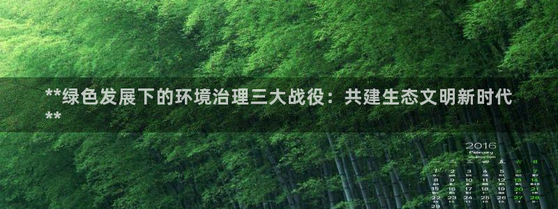 百家乐凯发k8|**绿色发展下的环境治理三大战役：共建生态文明新时代
**