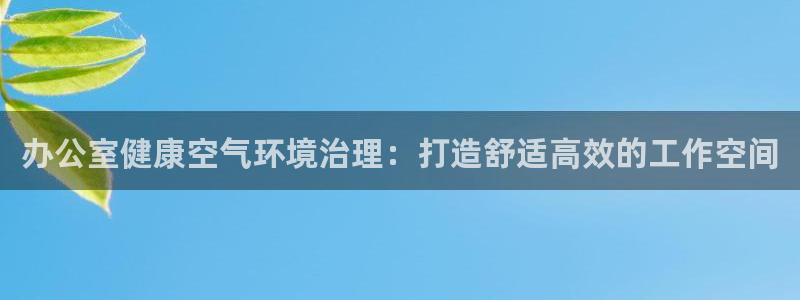 凯发k8旗舰厅注册登录|办公室健康空气环境治理：打造舒适高效的工作空间