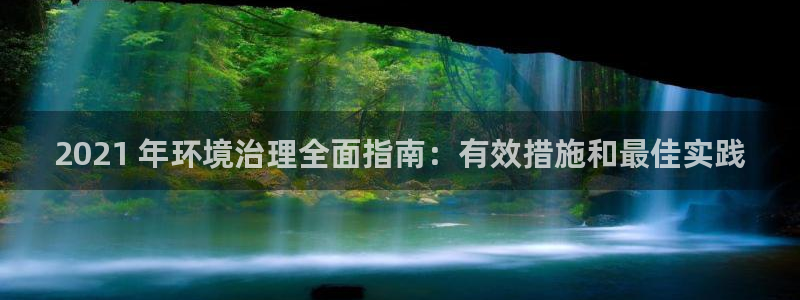 凯发k8网站是多少|2021 年环境治理全面指南：有效措施和最佳实践